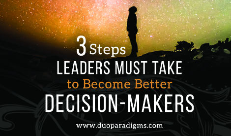 Three Steps Leaders Must Take To Become Better Decision-Makers